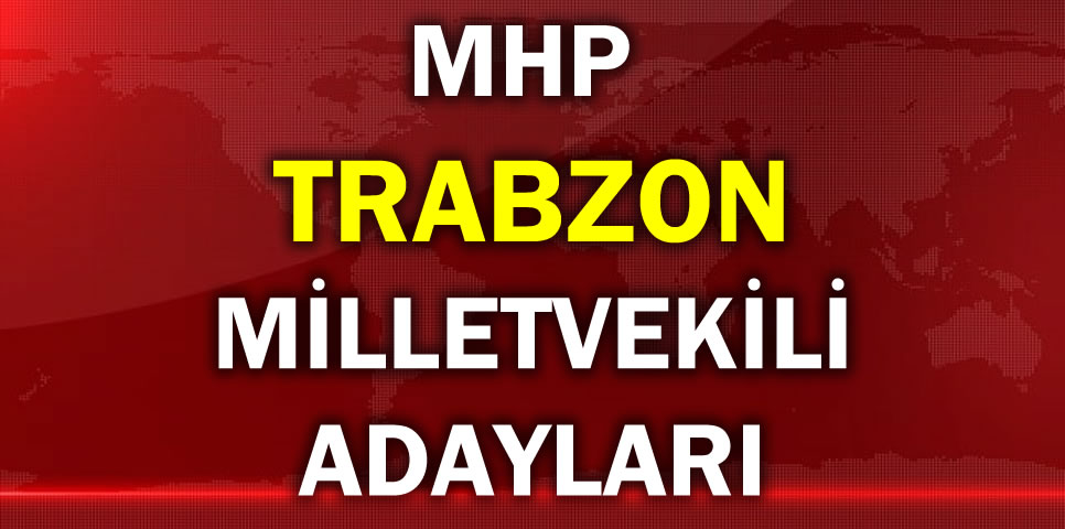 MİLLİYETÇİ HAREKET PARTİSİ TRABZON MİLLETVEKİLİ ADAY LİSTESİ